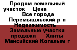 Продам земельный участок. › Цена ­ 1 500 000 - Все города, Перемышльский р-н Недвижимость » Земельные участки продажа   . Ханты-Мансийский,Когалым г.